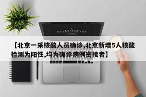 【北京一采核酸人员确诊,北京新增5人核酸检测为阳性,均为确诊病例密接者】