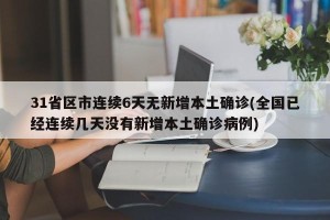 31省区市连续6天无新增本土确诊(全国已经连续几天没有新增本土确诊病例)