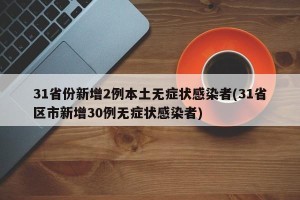 31省份新增2例本土无症状感染者(31省区市新增30例无症状感染者)
