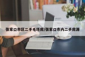 张家口市区二手毛坯房/张家口市内二手房源