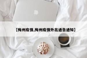 【梅州疫情,梅州疫情外出通告通知】