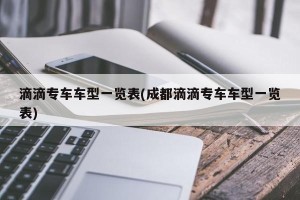 滴滴专车车型一览表(成都滴滴专车车型一览表)