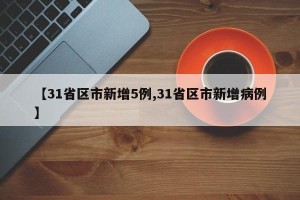 【31省区市新增5例,31省区市新增病例】