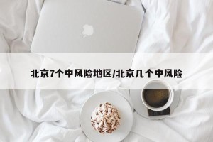 北京7个中风险地区/北京几个中风险