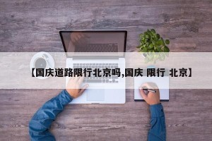 【国庆道路限行北京吗,国庆 限行 北京】