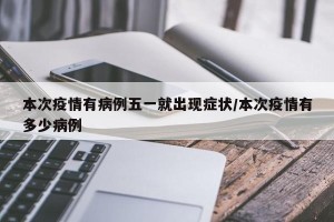 本次疫情有病例五一就出现症状/本次疫情有多少病例