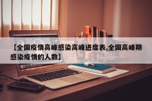 【全国疫情高峰感染高峰进度表,全国高峰期感染疫情的人数】
