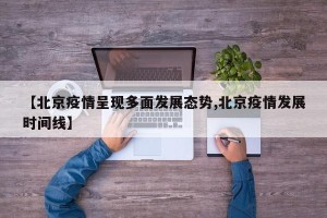 【北京疫情呈现多面发展态势,北京疫情发展时间线】