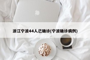 浙江宁波44人已确诊(宁波确诊病例)