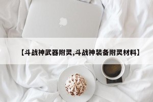 【斗战神武器附灵,斗战神装备附灵材料】