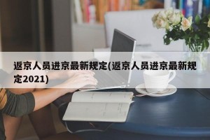 返京人员进京最新规定(返京人员进京最新规定2021)