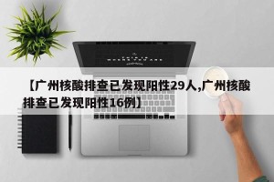 【广州核酸排查已发现阳性29人,广州核酸排查已发现阳性16例】
