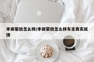 丰田荣放怎么样/丰田荣放怎么样车主真实反馈