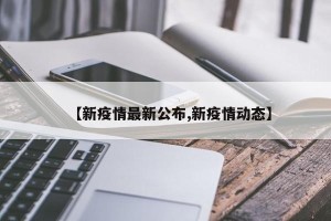【新疫情最新公布,新疫情动态】