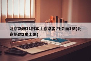 北京新增11例本土感染者:社会面1例(北京新增2本土确)
