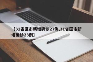 【31省区市新增确诊27例,31省区市新增确诊23例】