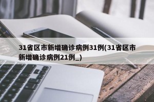 31省区市新增确诊病例31例(31省区市新增确诊病例21例_)