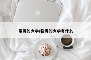 带沂的大学/临沂的大学有什么