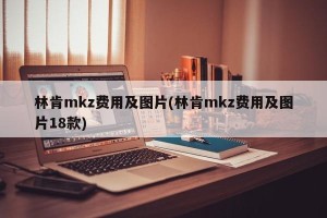 林肯mkz费用及图片(林肯mkz费用及图片18款)