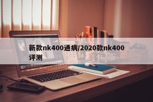 新款nk400通病/2020款nk400评测