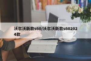 沃尔沃新款s60/沃尔沃新款s602024款