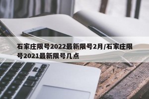石家庄限号2022最新限号2月/石家庄限号2021最新限号几点
