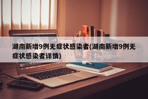 湖南新增9例无症状感染者(湖南新增9例无症状感染者详情)