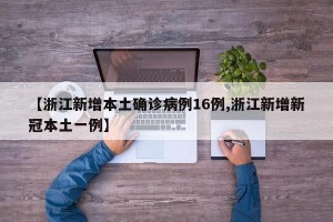 【浙江新增本土确诊病例16例,浙江新增新冠本土一例】