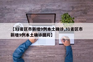 【31省区市新增9例本土确诊,31省区市新增9例本土确诊图片】