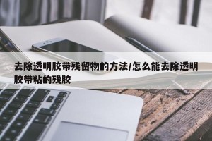 去除透明胶带残留物的方法/怎么能去除透明胶带粘的残胶