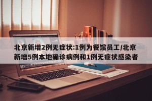 北京新增2例无症状:1例为餐馆员工/北京新增5例本地确诊病例和1例无症状感染者