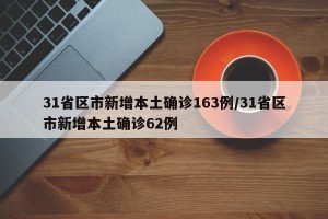 31省区市新增本土确诊163例/31省区市新增本土确诊62例