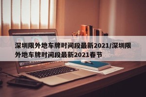 深圳限外地车牌时间段最新2021/深圳限外地车牌时间段最新2021春节