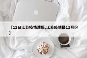 【11日江苏疫情速报,江苏疫情最11月份】