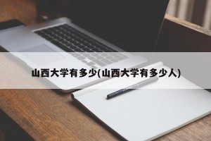山西大学有多少(山西大学有多少人)