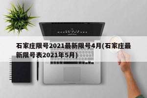 石家庄限号2021最新限号4月(石家庄最新限号表2021年5月)