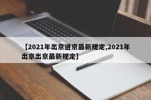 【2021年出京进京最新规定,2021年出京出京最新规定】