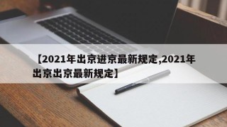 【2021年出京进京最新规定,2021年出京出京最新规定】