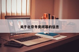 关于北京冬奥闭幕的信息