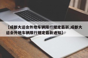 【成都大运会外地车辆限行规定最新,成都大运会外地车辆限行规定最新通知】