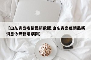 【山东青岛疫情最新数据,山东青岛疫情最新消息今天新增病例】