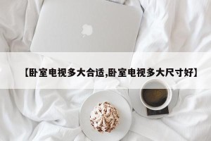 【卧室电视多大合适,卧室电视多大尺寸好】