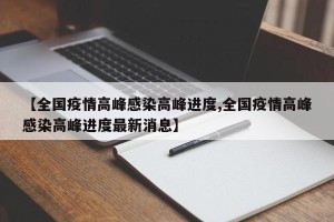 【全国疫情高峰感染高峰进度,全国疫情高峰感染高峰进度最新消息】