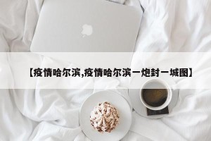 【疫情哈尔滨,疫情哈尔滨一炮封一城图】