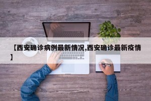 【西安确诊病例最新情况,西安确诊最新疫情】