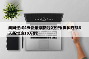 美国连续4天新增病例超2万例(美国连续8天新增逾10万例)
