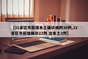 【31省区市新增本土确诊病例30例,31省区市新增确诊22例 含本土2例】