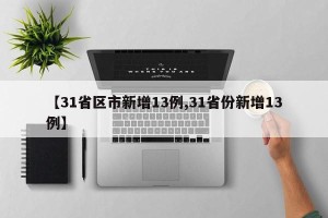 【31省区市新增13例,31省份新增13例】