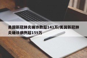 美国新冠肺炎确诊数超141万/美国新冠肺炎确诊病例超159万