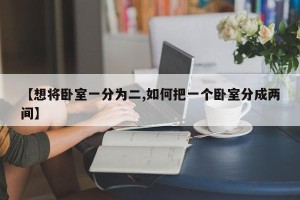 【想将卧室一分为二,如何把一个卧室分成两间】